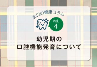 お口の健康コラム／vol.4幼児期の口腔機能発育について