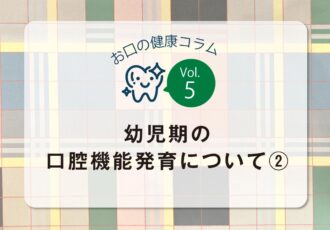 お口の健康コラム／vol.5幼児期の口腔機能発育について②