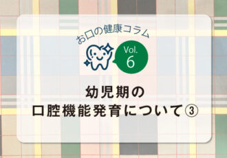 お口の健康コラム／vol.6幼児期の口腔機能発育について③